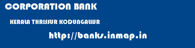 CORPORATION BANK  KERALA THRISSUR KODUNGALLUR   banks information 